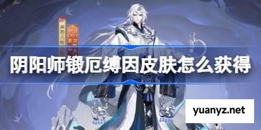 阴阳师神堕八岐大蛇锻厄缚因怎么样 阴阳师锻厄缚因皮肤怎么获得 