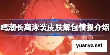 鸣潮长离泳装皮肤解包了哪些内容 鸣潮长离泳装皮肤解包情报介绍 