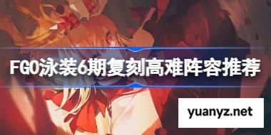FGO泳装6期复刻高难阵容该怎么选择 FGO泳装6期复刻高难阵容推荐 