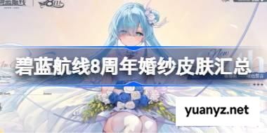 碧蓝航线8周年婚纱皮肤有哪些 碧蓝航线8周年婚纱皮肤汇总 