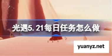 光遇5.21每日任务怎么做 光遇5月21日每日任务做法攻略 