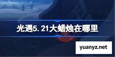 光遇5.21大蜡烛在哪里 光遇5月21日大蜡烛位置攻略 