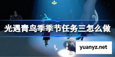 光遇青鸟季季节任务三怎么做 青鸟季季节任务三做法攻略 