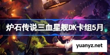 炉石传说三血星舰DK卡组怎么搭配 炉石传说三血星舰DK推荐5月 