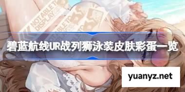 碧蓝航线UR战列狮泳装皮肤彩蛋一览 碧蓝航线UR战列狮泳装皮肤彩蛋有哪些 