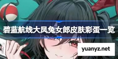 碧蓝航线大凤兔女郎皮肤彩蛋一览 碧蓝航线大凤兔女郎皮肤彩蛋有哪些 