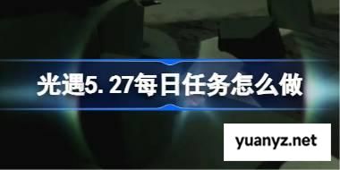 光遇5.27每日任务怎么做 光遇5月27日每日任务做法攻略 