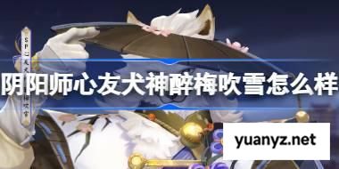 阴阳师心友犬神醉梅吹雪怎么样 阴阳师心友犬神醉梅吹雪皮肤怎么获得 