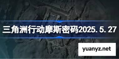 三角洲行动摩斯密码是什么 三角洲行动摩斯密码2025.5.27 