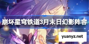 崩坏星穹铁道3月末日幻影阵容2025 崩铁3月末日幻影阵容怎么搭配 