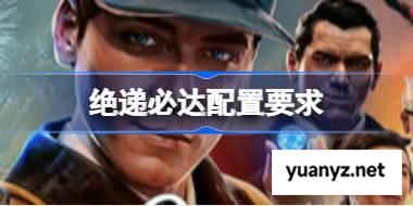 绝递必达配置要求 绝递必达配置要求一览 