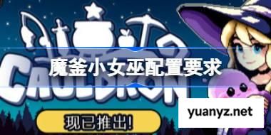 魔釜小女巫配置要求 魔釜小女巫配置要求一览 