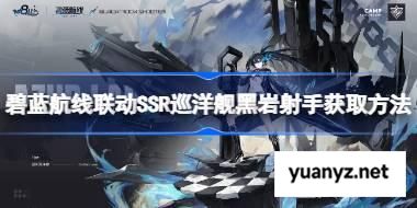 碧蓝航线联动SSR巡洋舰黑岩射手获取方法 碧蓝航线联动SSR巡洋舰黑岩射手怎么获取  