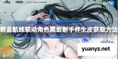 碧蓝航线联动角色黑岩射手伴生皮获取方法 碧蓝航线联动角色黑岩射手伴生皮怎么获取  