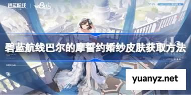 碧蓝航线巴尔的摩誓约婚纱皮肤获取方法 碧蓝航线巴尔的摩誓约婚纱皮肤怎么获取 