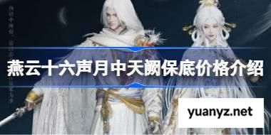 燕云十六声月中天阙保底价格介绍 燕云十六声月中天阙保底价格多少 