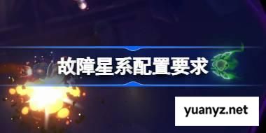 故障星系配置要求 故障星系配置要求一览 