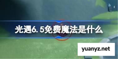 光遇6.5免费魔法是什么 光遇6月5日免费魔法收集攻略 