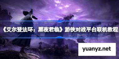艾尔登法环：黑夜君临怎么联机的 艾尔登法环：黑夜君临游侠对战平台联机教程 