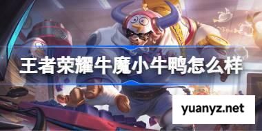 王者荣耀牛魔小牛鸭怎么样 王者荣耀牛魔小牛鸭皮肤特效一览 