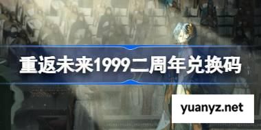 重返未来1999二周年兑换码 重返未来19992周年兑换码2025 