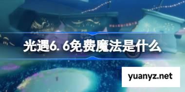 光遇6.6免费魔法是什么 光遇6月6日免费魔法收集攻略 