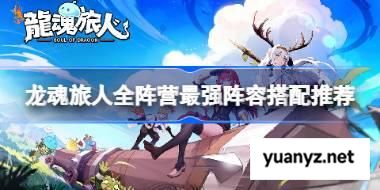 龙魂旅人全阵营最强阵容怎么搭配 龙魂旅人全阵营最强阵容搭配推荐 