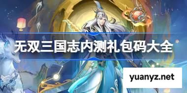 无双三国志内测礼包码大全 无双三国志内测兑换码最新2025 