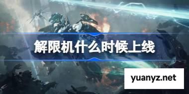 解限机什么时候上线 解限机上线时间 