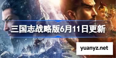 三国志战略版6月11日更新 三国志战略版6月11日更新了什么 