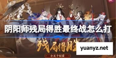 阴阳师残局得胜Day7 阴阳师残局得胜最终战怎么打2025 