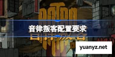 音律叛客配置要求 音律叛客配置要求一览 