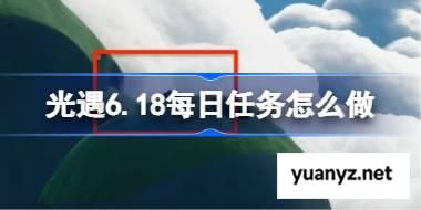 光遇6.18每日任务怎么做 光遇6月18日每日任务做法攻略 