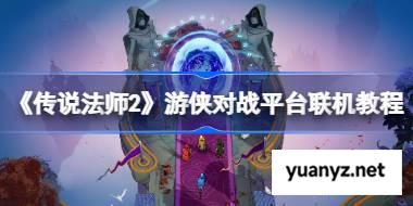 传说法师2怎么联机的 传说法师2游侠对战平台联机教程 