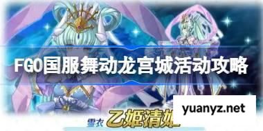 FGO国服舞动龙宫城活动怎么玩 FGO国服舞动龙宫城活动攻略 