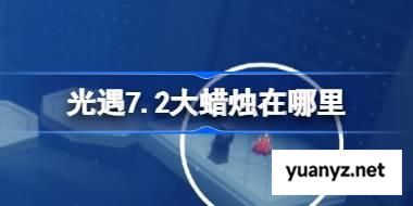 光遇7.2大蜡烛在哪里 光遇7月2日大蜡烛位置攻略 