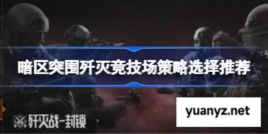 暗区突围歼灭竞技场游戏策略怎么安排 暗区突围歼灭竞技场策略选择推荐 