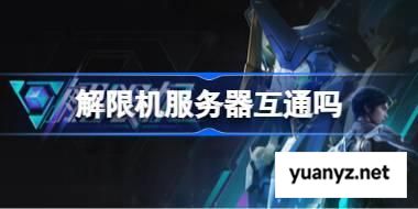 解限机服务器互通吗 解限机客户端互通介绍 