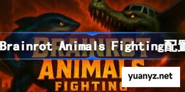 Brainrot Animals Fighting配置要求 Brainrot Animals Fighting配置要求一览	 