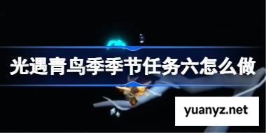 光遇青鸟季季节任务六怎么做 青鸟季季节任务六做法攻略 