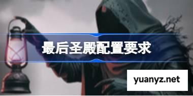 最后圣殿配置要求,最后圣殿配置要求一览	 
