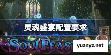灵魂盛宴配置要求,灵魂盛宴配置要求一览	 