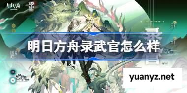 明日方舟录武官怎么样 明日方舟录武官技能介绍 