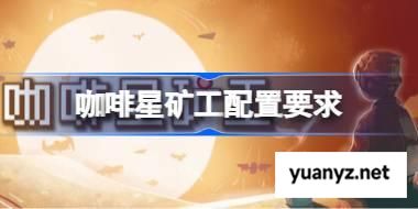 咖啡星矿工配置要求,咖啡星矿工配置要求一览	 