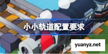 小小轨道配置要求,小小轨道配置要求一览	 