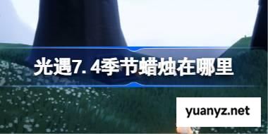 光遇7.4季节蜡烛在哪里 光遇7月4日季节蜡烛位置攻略 