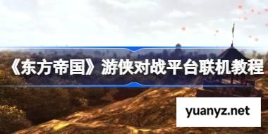东方帝国怎么联机的 东方帝国游侠对战平台联机教程 