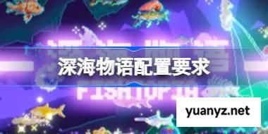 深海物语配置要求,深海物语配置要求一览	 