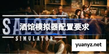 酒馆模拟器配置要求,酒馆模拟器配置要求一览	 
