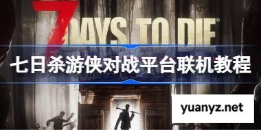 七日杀游侠对战平台联机教程 七日杀游侠对战平台怎么联机 
